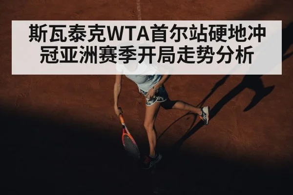 斯瓦泰克WTA首尔站硬地冲冠亚洲赛季开局走势分析（kaiyun）